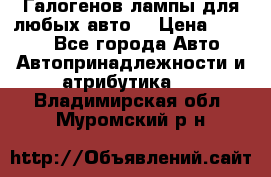 Галогенов лампы для любых авто. › Цена ­ 3 000 - Все города Авто » Автопринадлежности и атрибутика   . Владимирская обл.,Муромский р-н